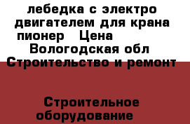 лебедка с электро двигателем для крана пионер › Цена ­ 20 000 - Вологодская обл. Строительство и ремонт » Строительное оборудование   